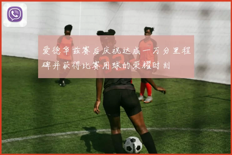 爱德华兹赛后庆祝达成一万分里程碑并获得比赛用球的荣耀时刻