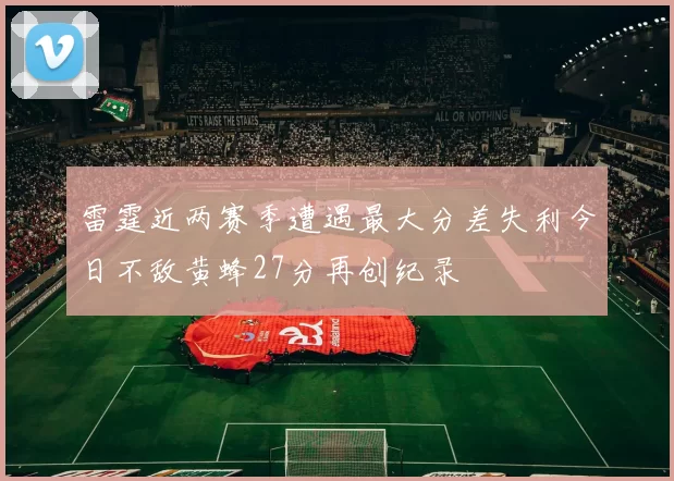 雷霆近两赛季遭遇最大分差失利今日不敌黄蜂27分再创纪录