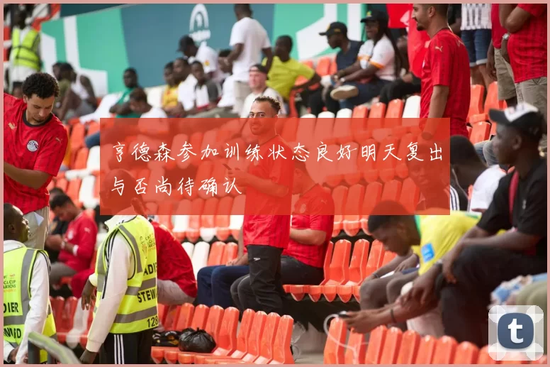 亨德森参加训练状态良好明天复出与否尚待确认
