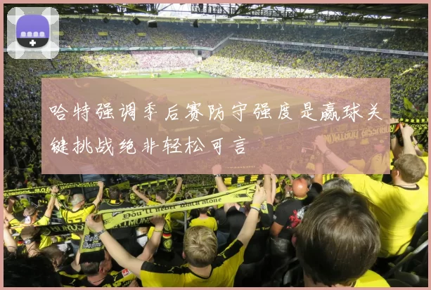 哈特强调季后赛防守强度是赢球关键挑战绝非轻松可言